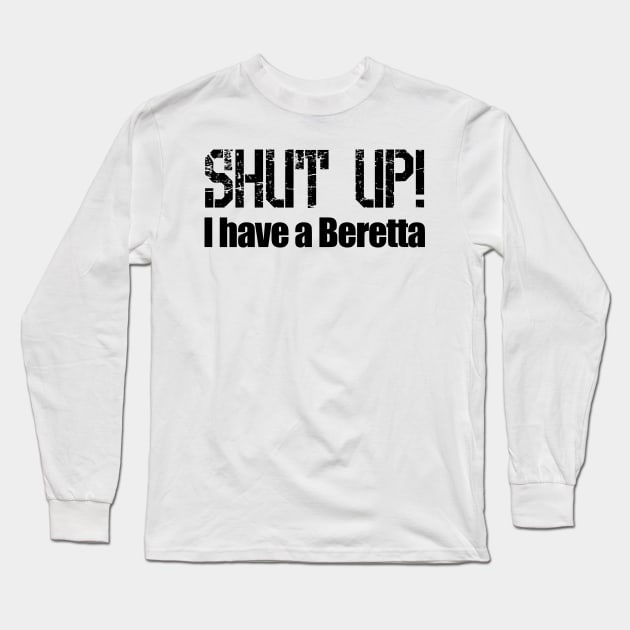 Shut Up! I have a Beretta Long Sleeve T-Shirt by Barnabas